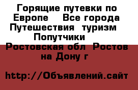 Горящие путевки по Европе! - Все города Путешествия, туризм » Попутчики   . Ростовская обл.,Ростов-на-Дону г.